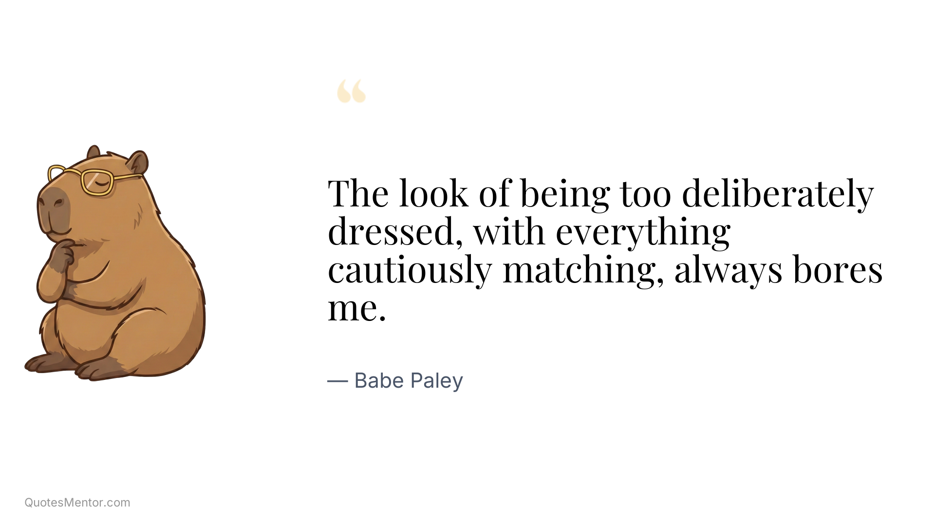The look of being too deliberately dressed, with everything cautiously matching, always bores me. - Babe Paley