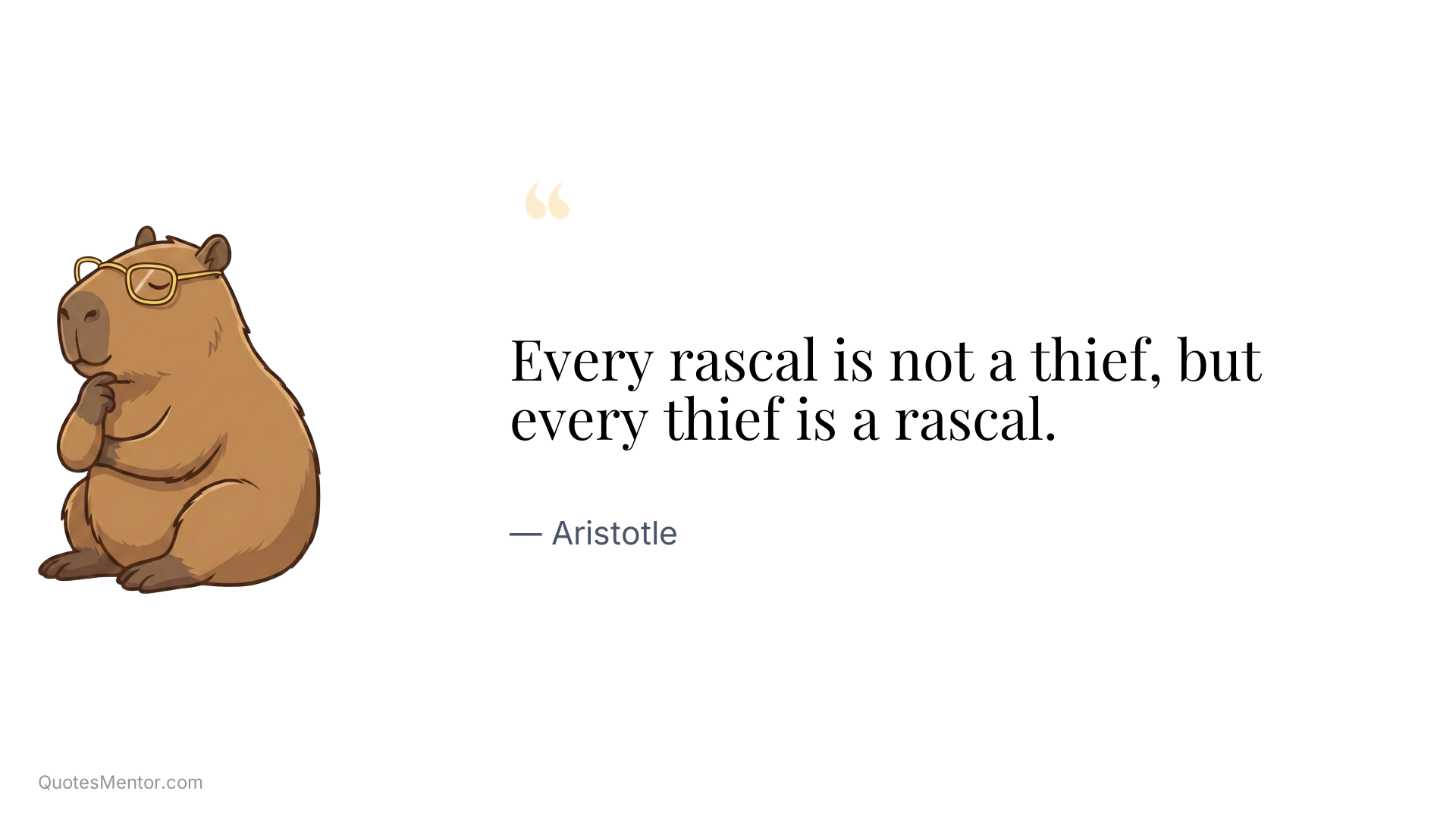 Every rascal is not a thief, but every thief is a rascal. - Aristotle