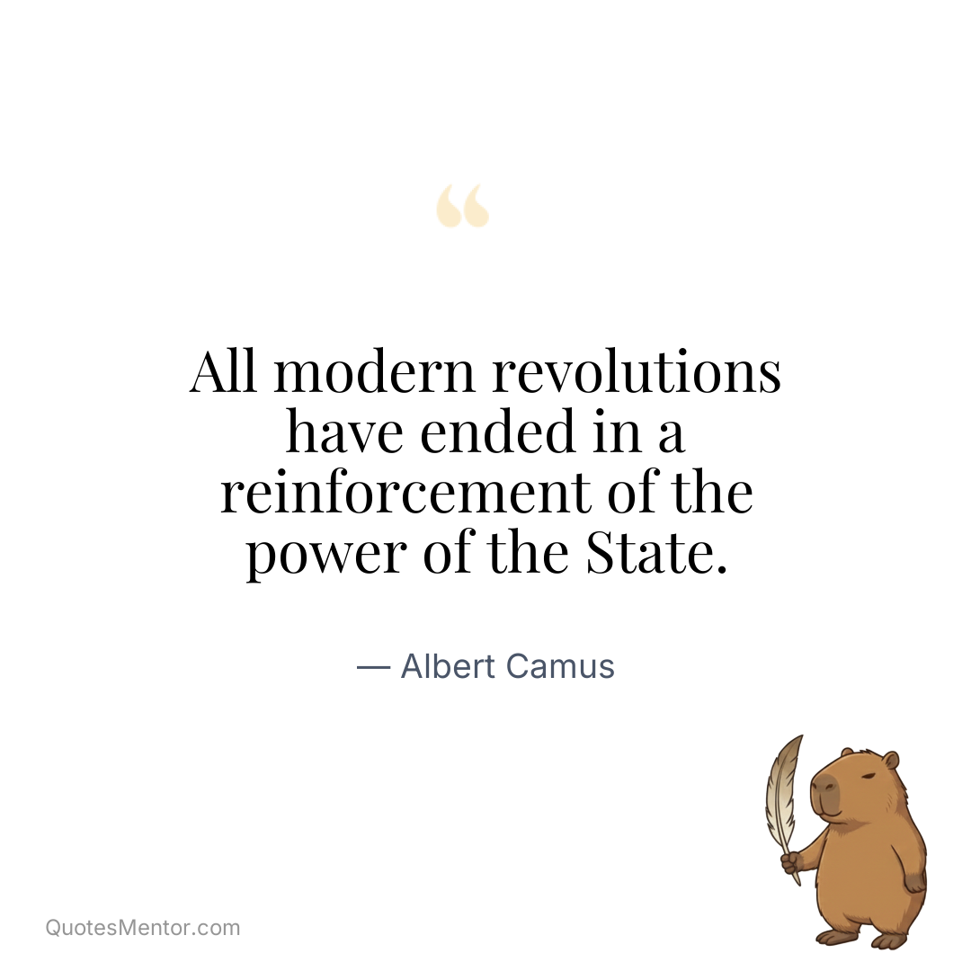 All modern revolutions have ended in a reinforcement of the power of the State. - Albert Camus