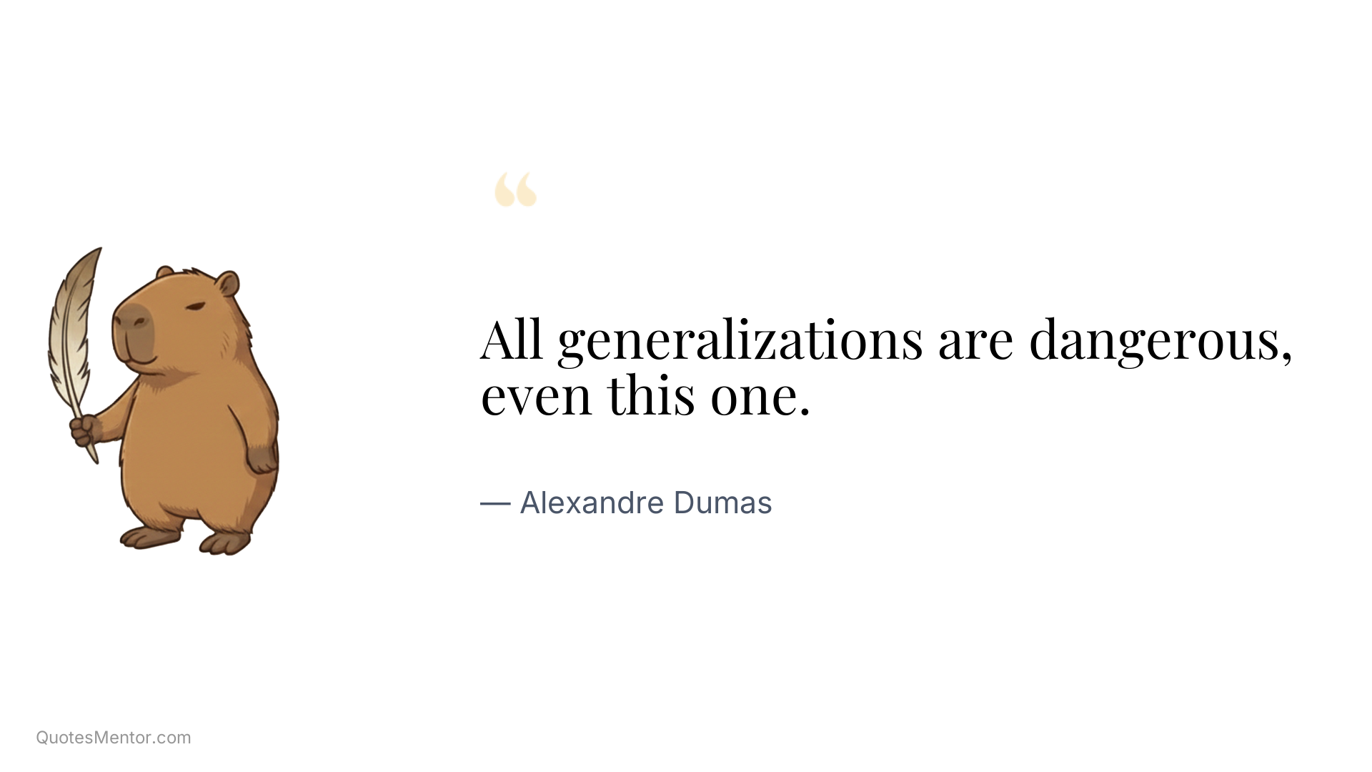 All generalizations are dangerous, even this one. - Alexandre Dumas