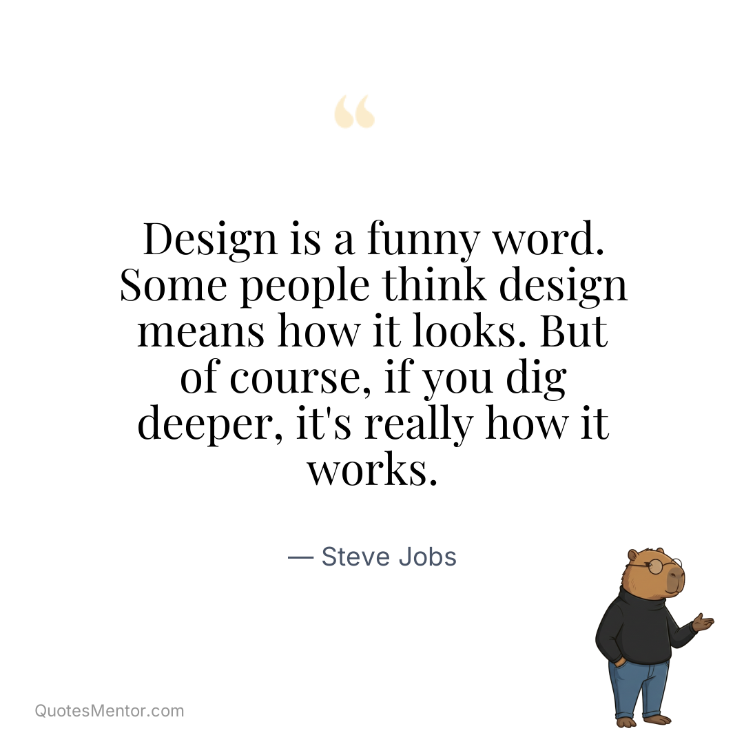 Design is a funny word. Some people think design means how it looks. But of course, if you dig deeper, it’s really how it works. - Steve Jobs