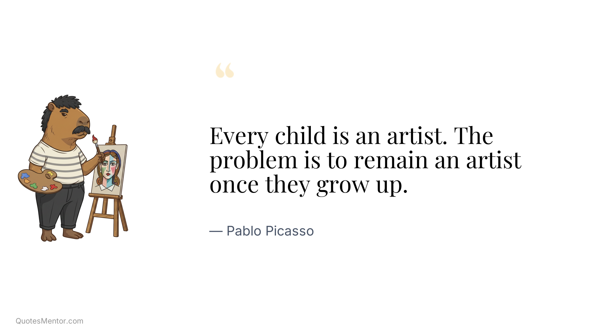 Every child is an artist. The problem is to remain an artist once they grow up. - Pablo Picasso