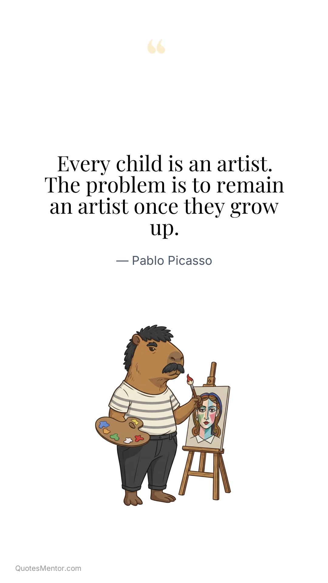 Every child is an artist. The problem is to remain an artist once they grow up. - Pablo Picasso