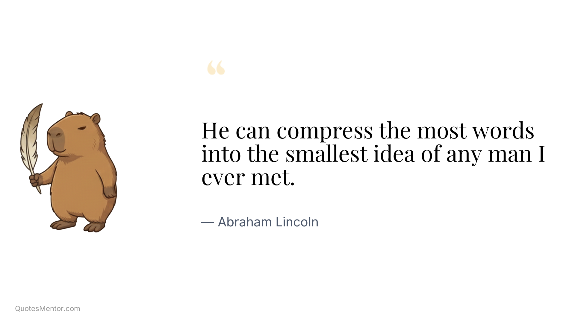 He can compress the most words into the smallest idea of any man I ever met. - Abraham Lincoln