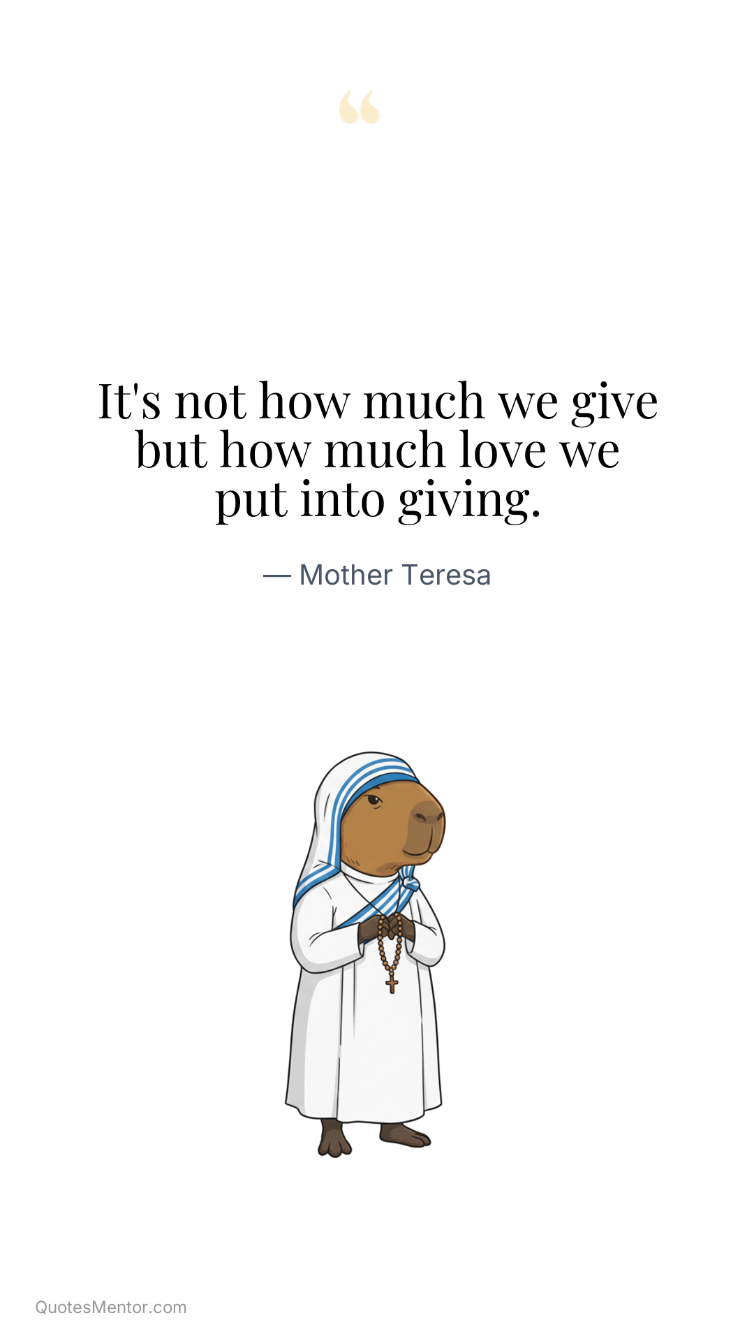 It's not how much we give but how much love we put into giving. - Mother Teresa