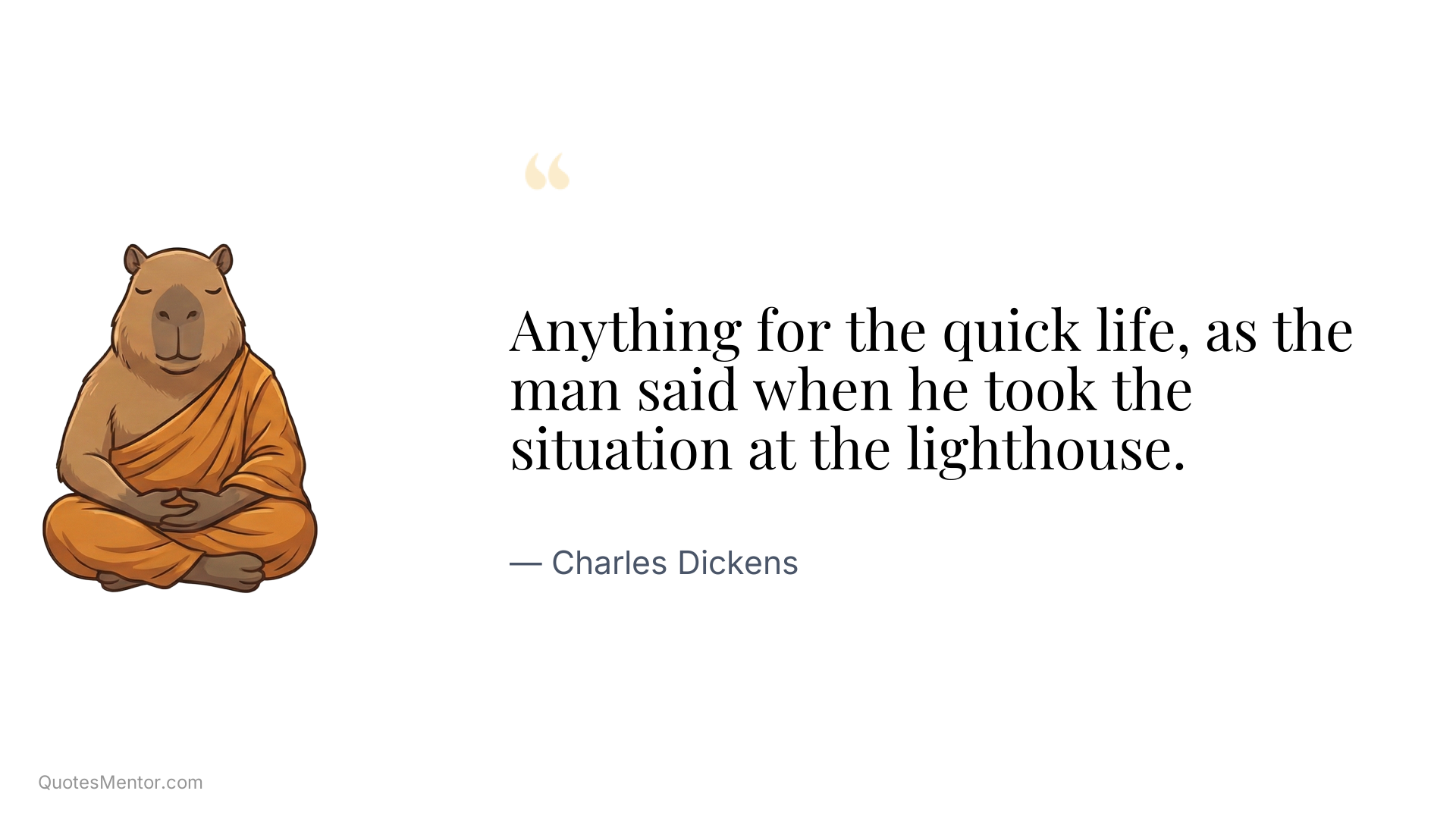 Anything for the quick life, as the man said when he took the situation at the lighthouse. - Charles Dickens