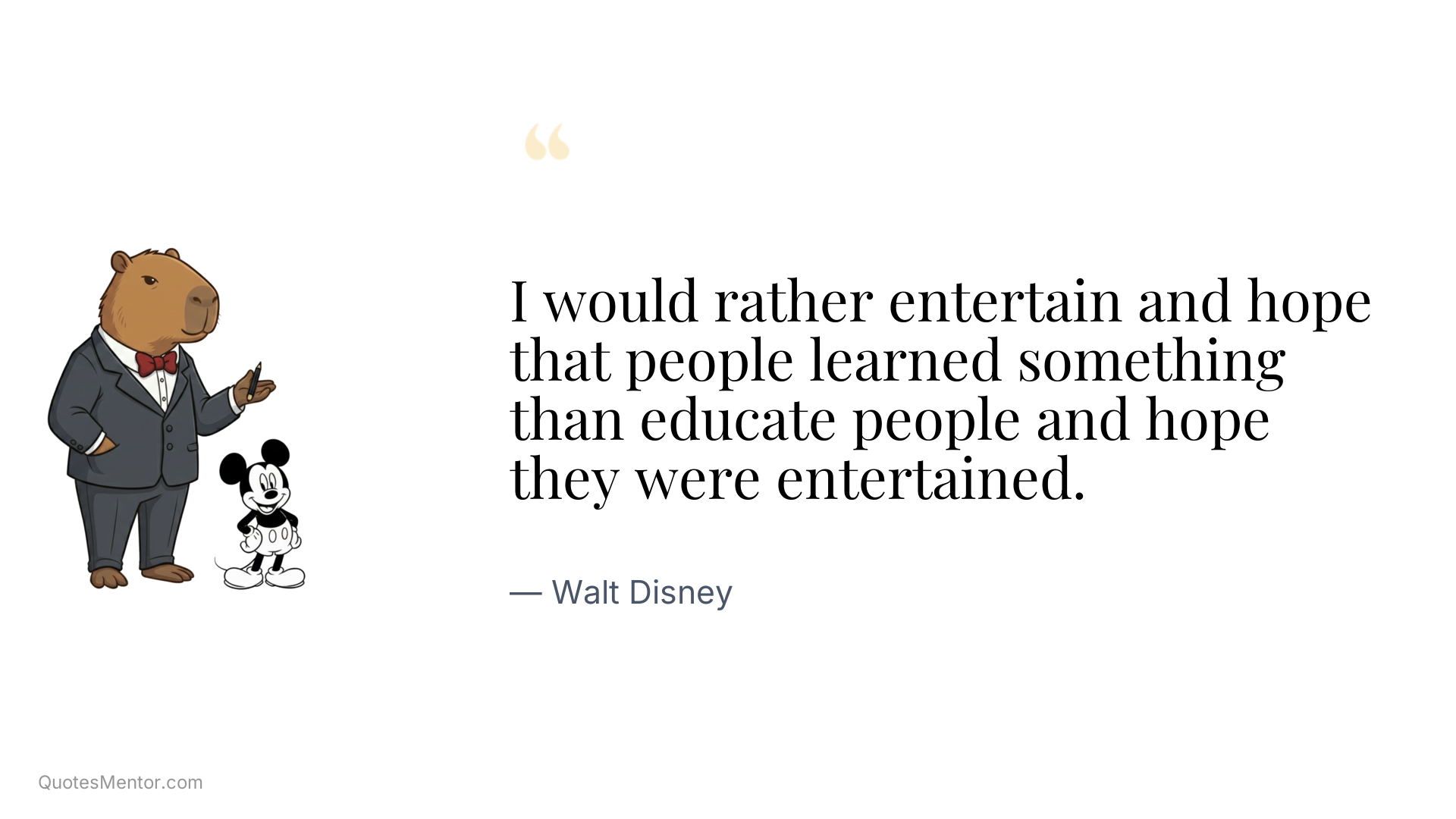 I would rather entertain and hope that people learned something than educate people and hope they were entertained. - Walt Disney