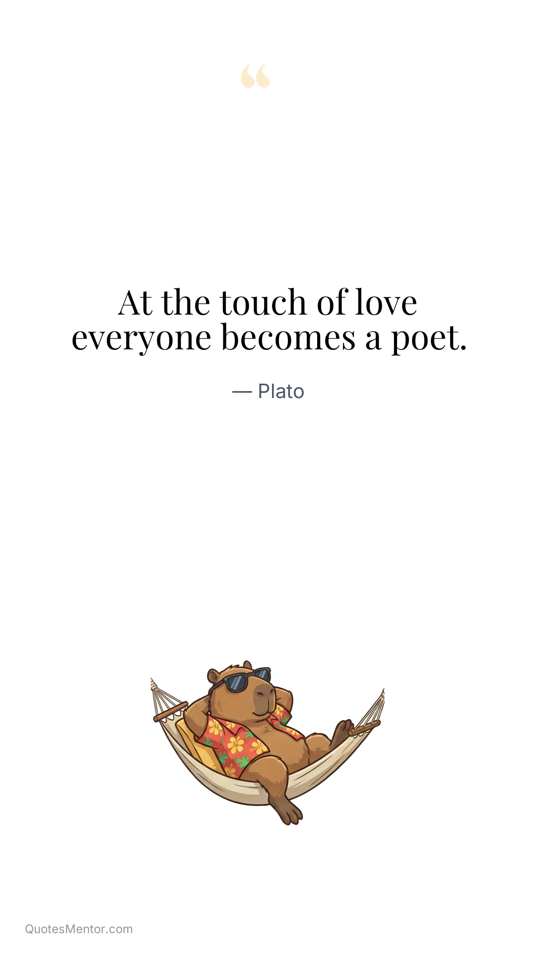 At the touch of love everyone becomes a poet. - Plato