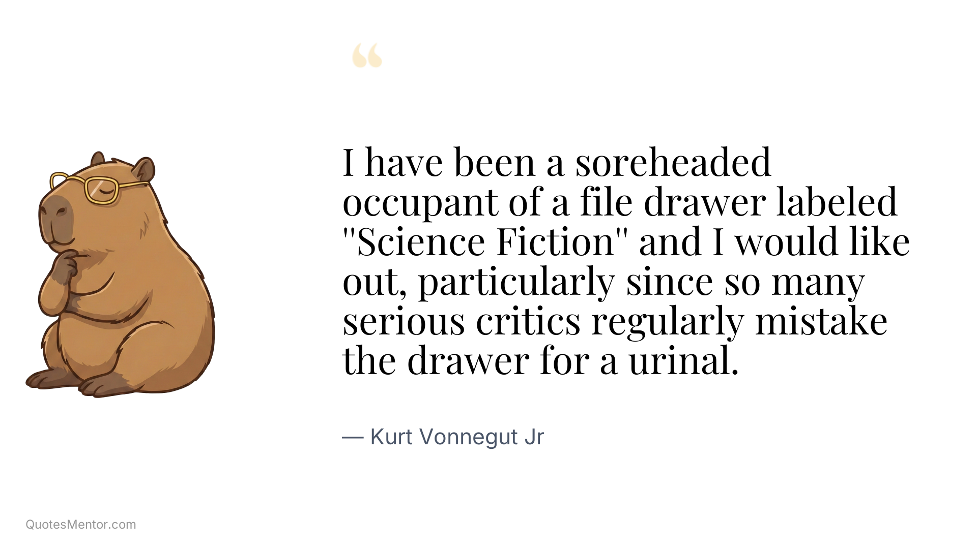 I have been a soreheaded occupant of a file drawer labeled ''Science Fiction'' and I would like out, particularly since so many serious critics regularly mistake the drawer for a urinal. - Kurt Vonnegut Jr