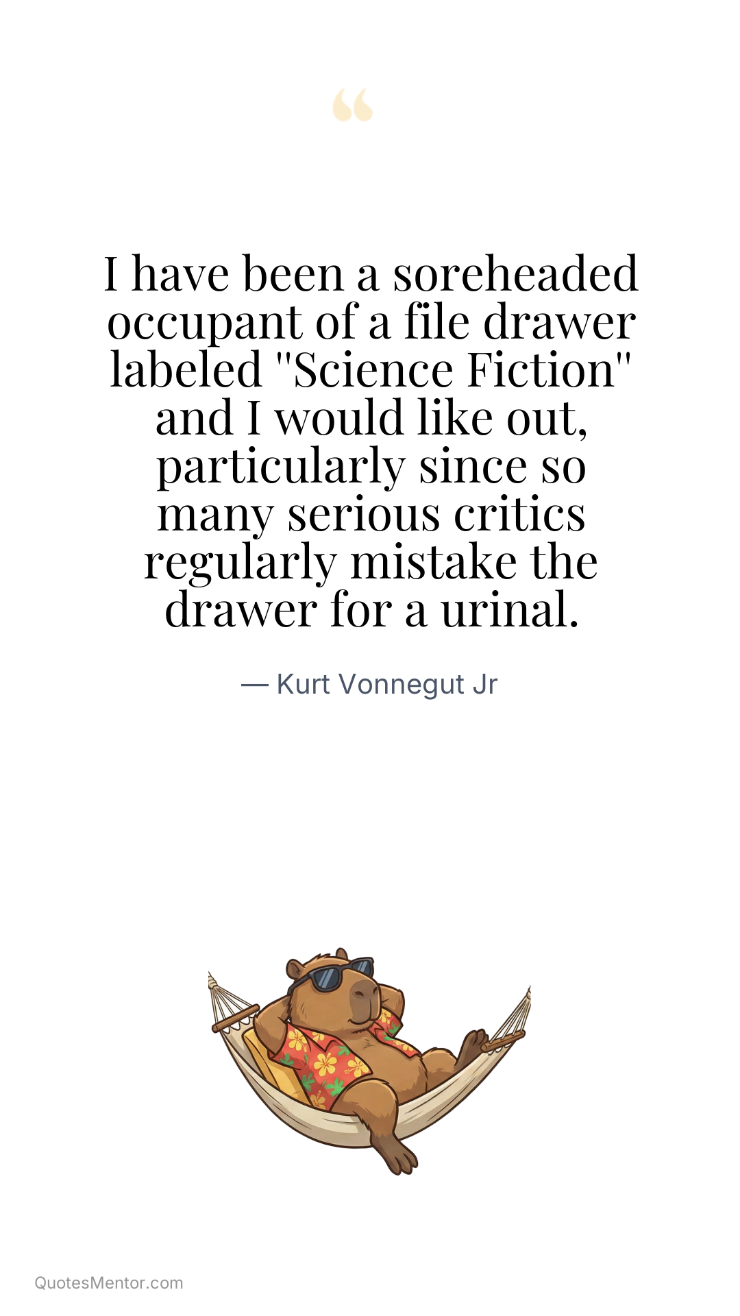 I have been a soreheaded occupant of a file drawer labeled ''Science Fiction'' and I would like out, particularly since so many serious critics regularly mistake the drawer for a urinal. - Kurt Vonnegut Jr