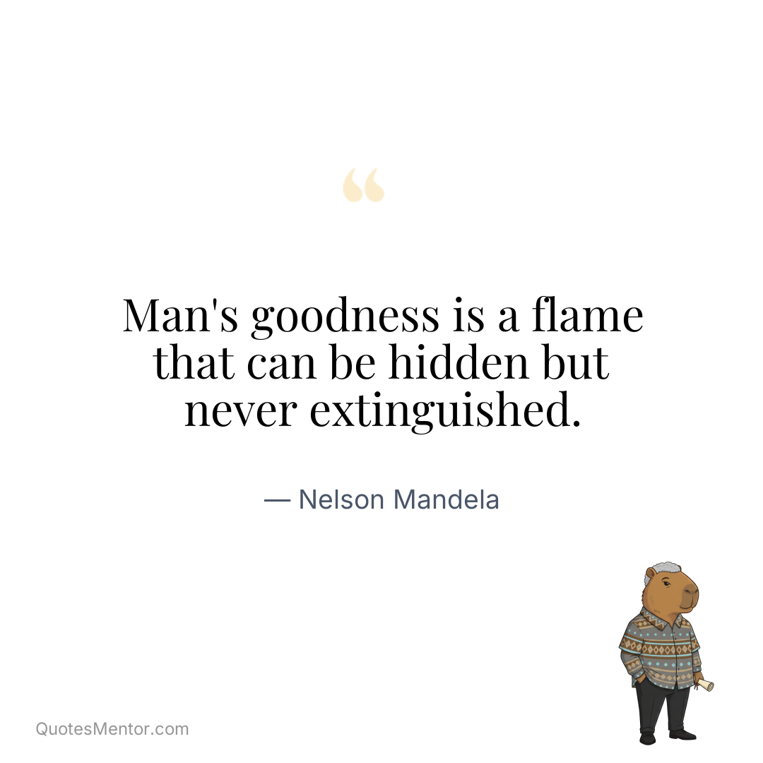 Man’s goodness is a flame that can be hidden but never extinguished. - Nelson Mandela