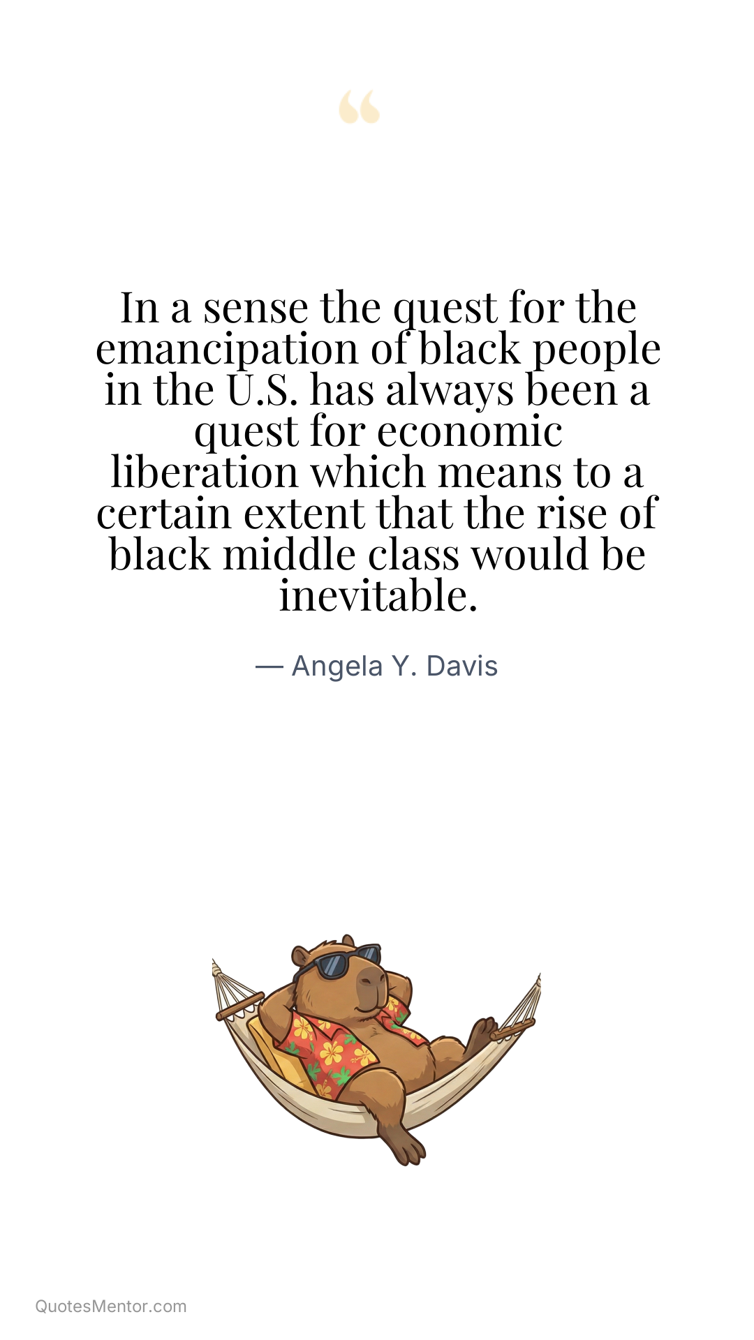 In a sense the quest for the emancipation of black people in the U.S. has always been a quest for economic liberation which means to a certain extent that the rise of black middle class would be inevitable. - Angela Y. Davis