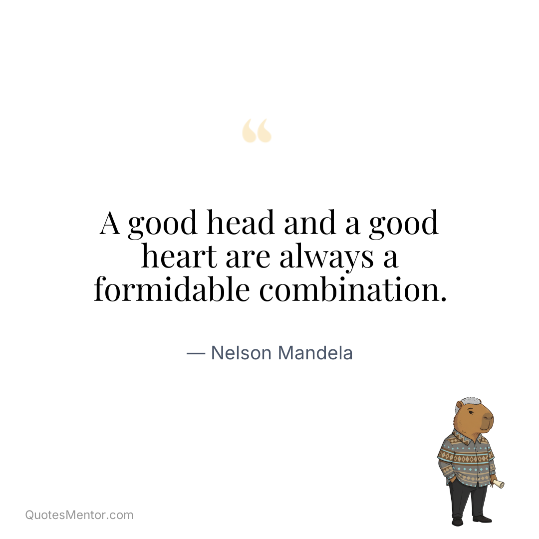 A good head and a good heart are always a formidable combination. - Nelson Mandela