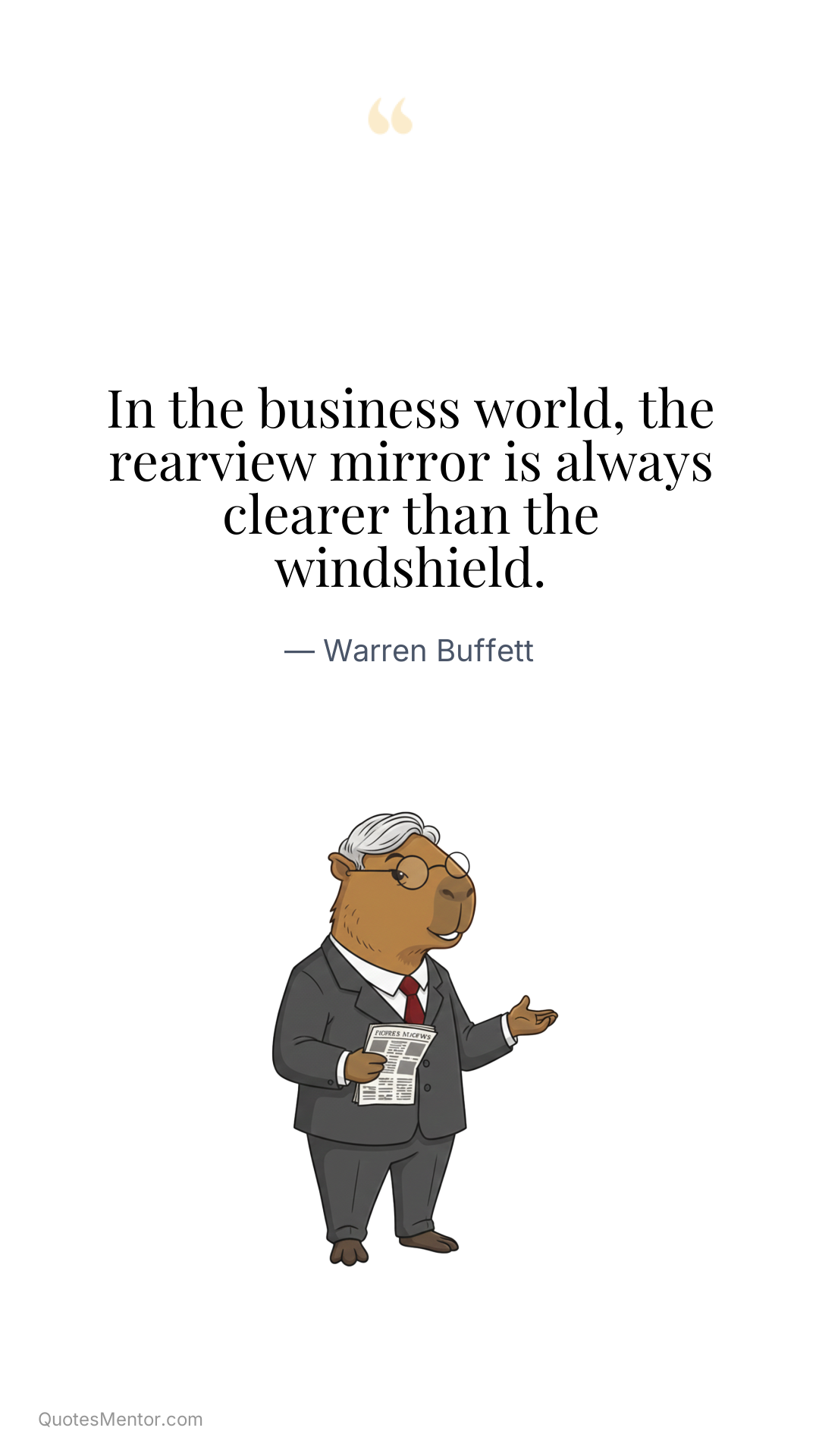 In the business world, the rearview mirror is always clearer than the windshield. - Warren Buffett