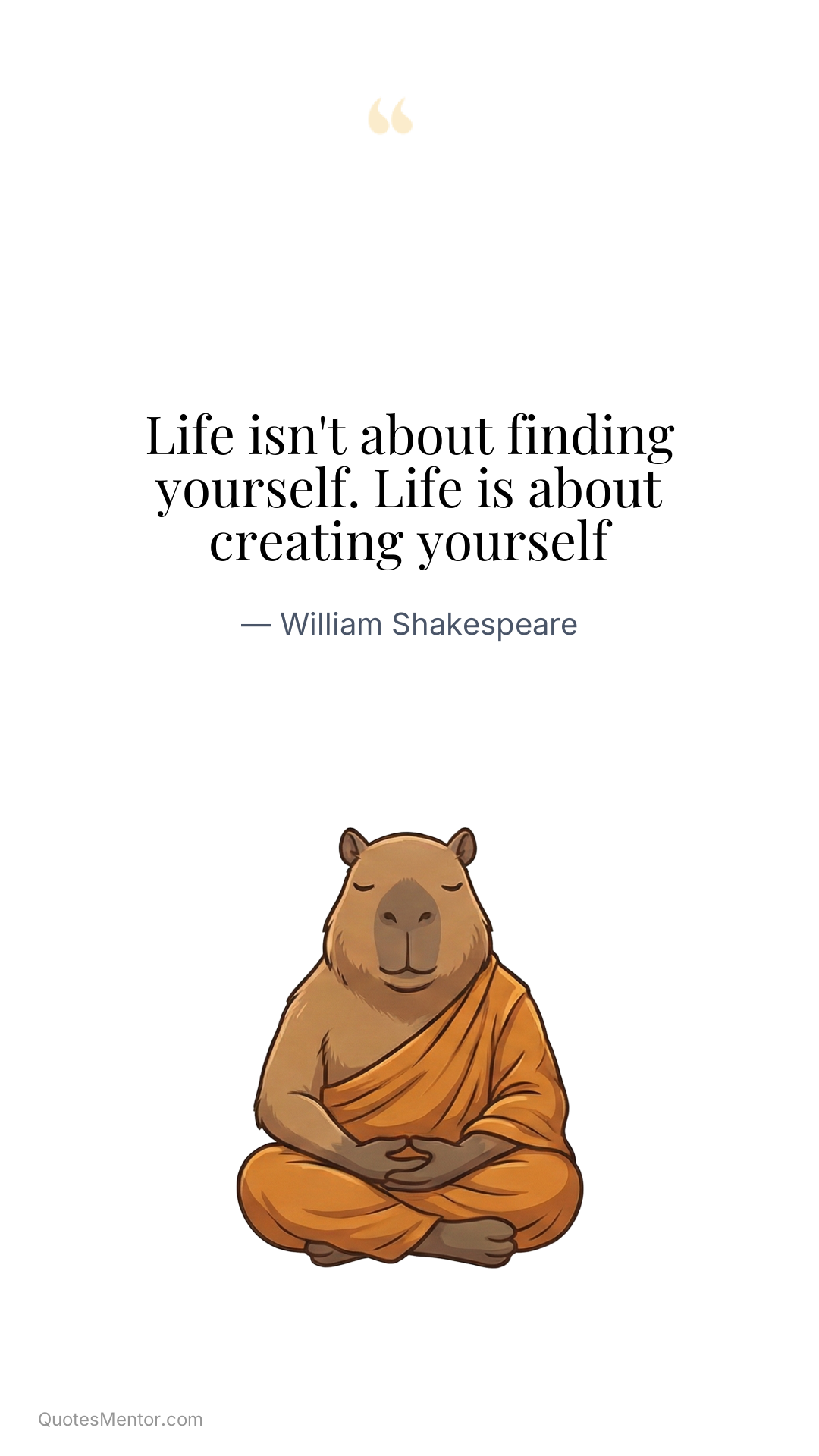 Life isn't about finding yourself. Life is about creating yourself - William Shakespeare