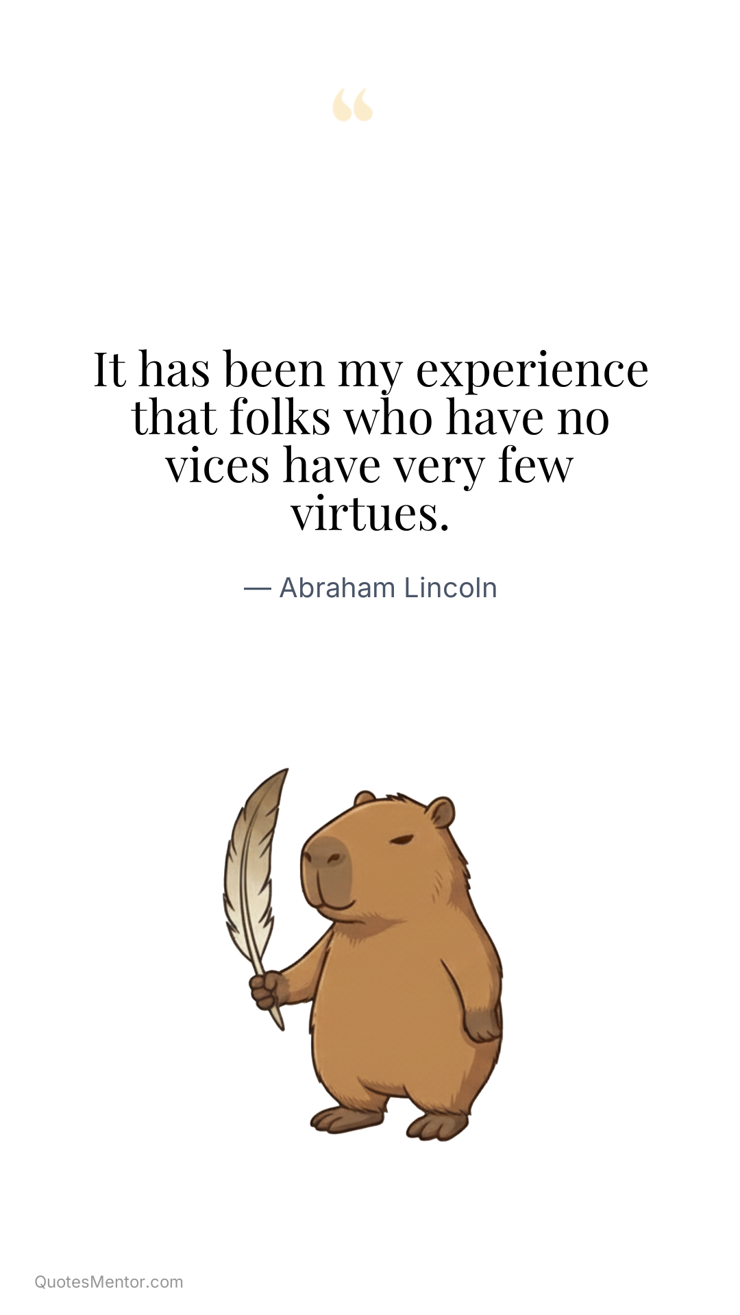 It has been my experience that folks who have no vices have very few virtues. - Abraham Lincoln