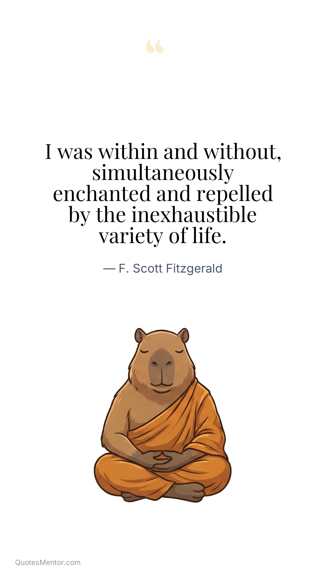 I was within and without, simultaneously enchanted and repelled by the inexhaustible variety of life. - F. Scott Fitzgerald