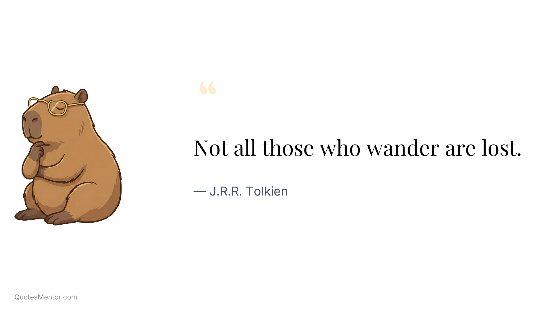 Not all those who wander are lost. - J.R.R. Tolkien