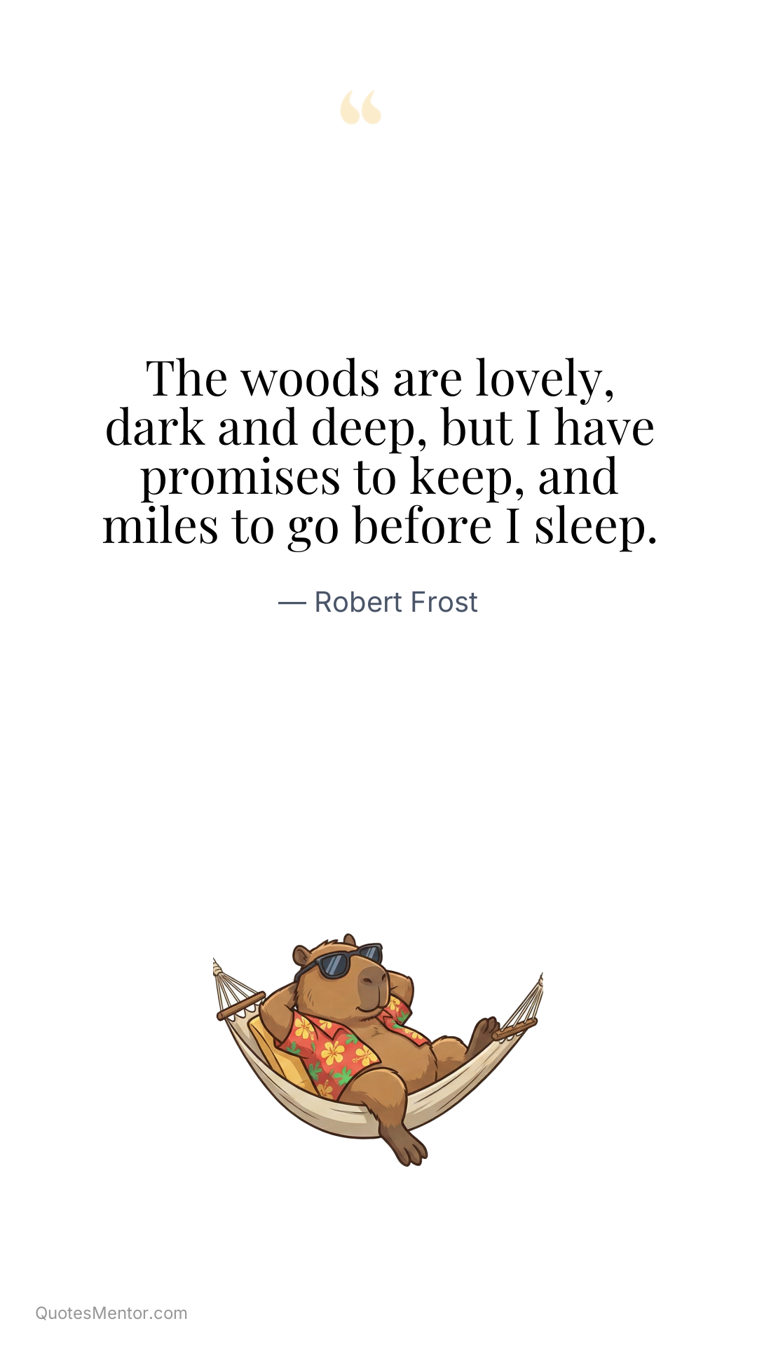 The woods are lovely, dark and deep, but I have promises to keep, and miles to go before I sleep. - Robert Frost