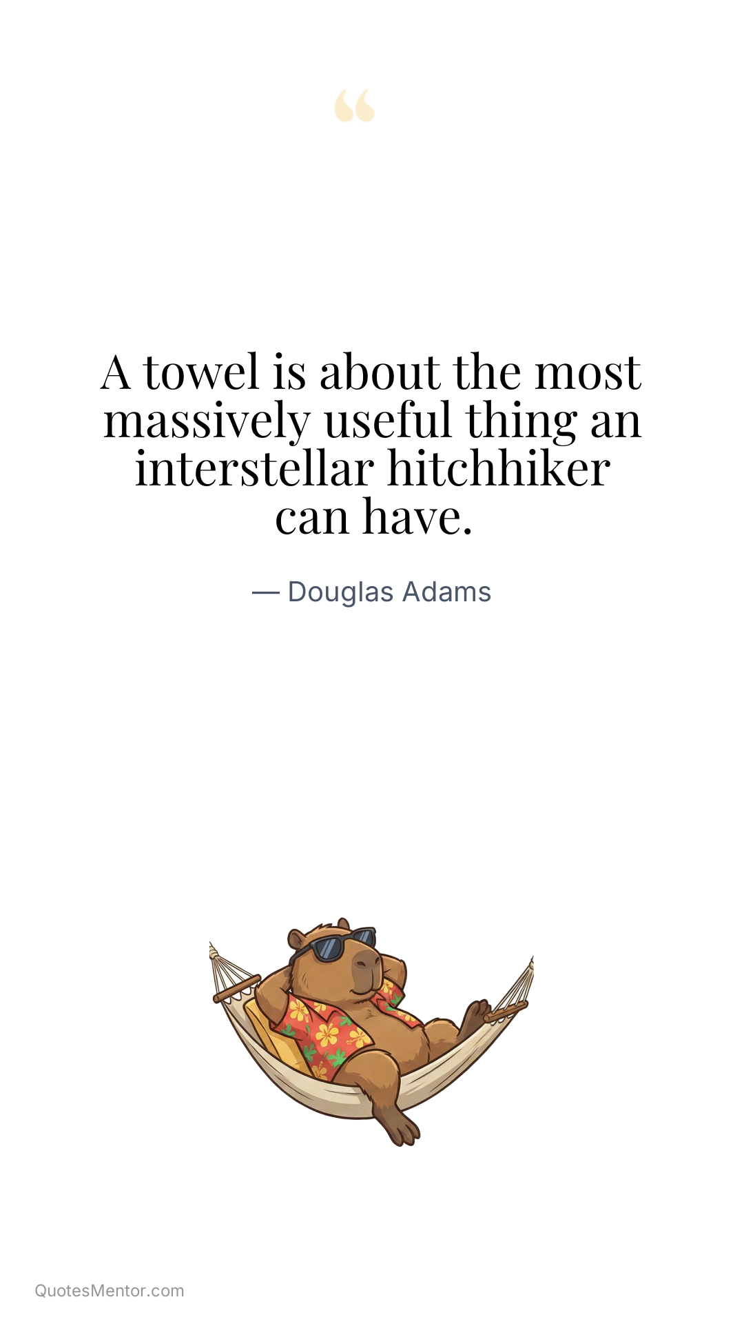 A towel is about the most massively useful thing an interstellar hitchhiker can have. - Douglas Adams