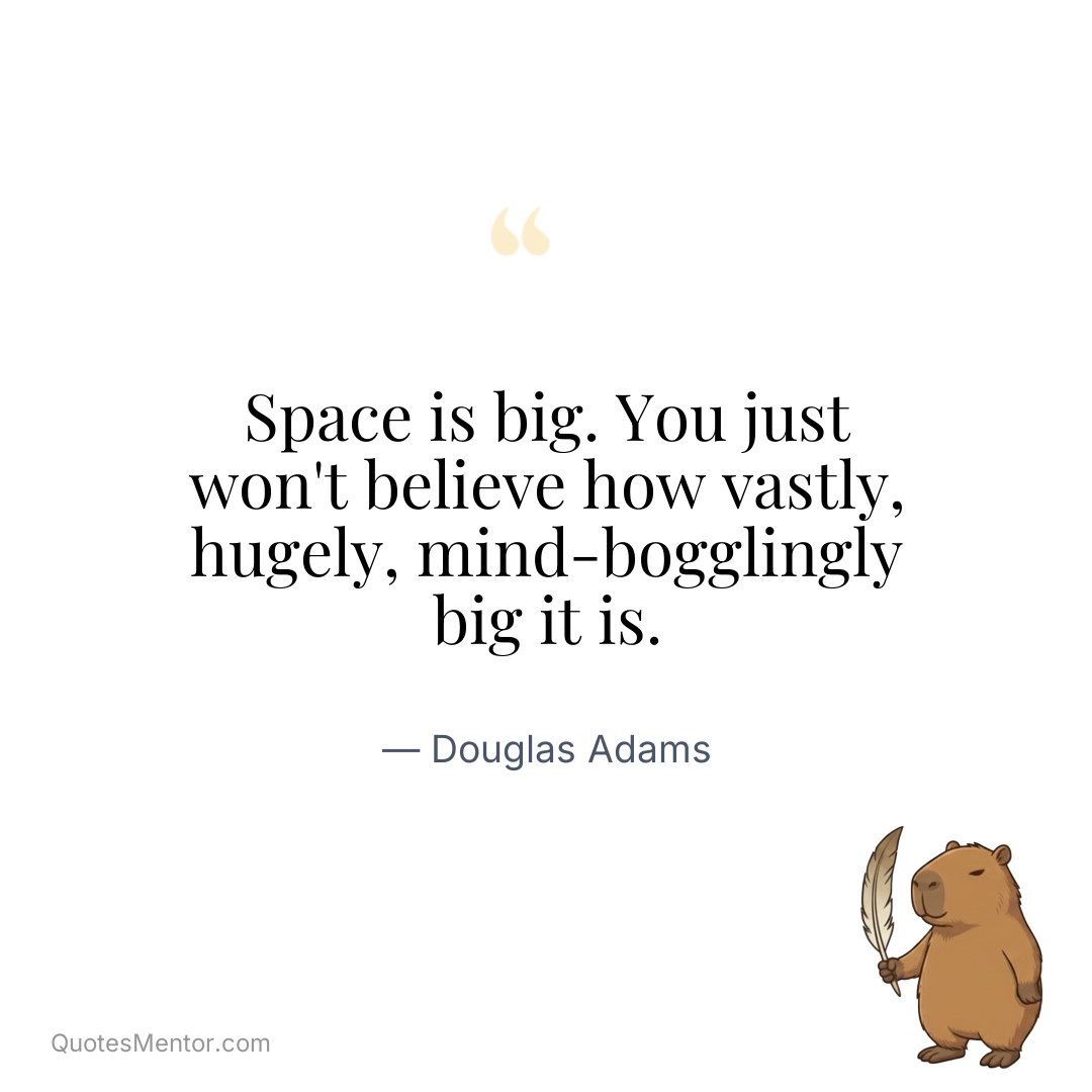 Space is big. You just won’t believe how vastly, hugely, mind-bogglingly big it is. - Douglas Adams
