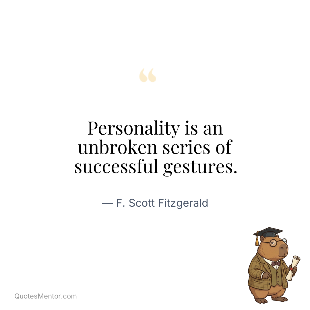 Personality is an unbroken series of successful gestures. - F. Scott Fitzgerald
