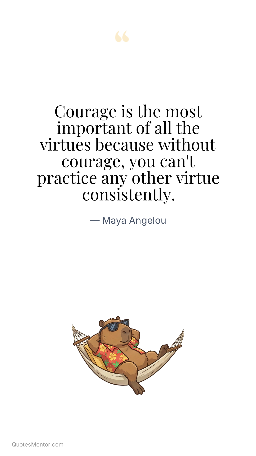 Courage is the most important of all the virtues because without courage, you can't practice any other virtue consistently. - Maya Angelou