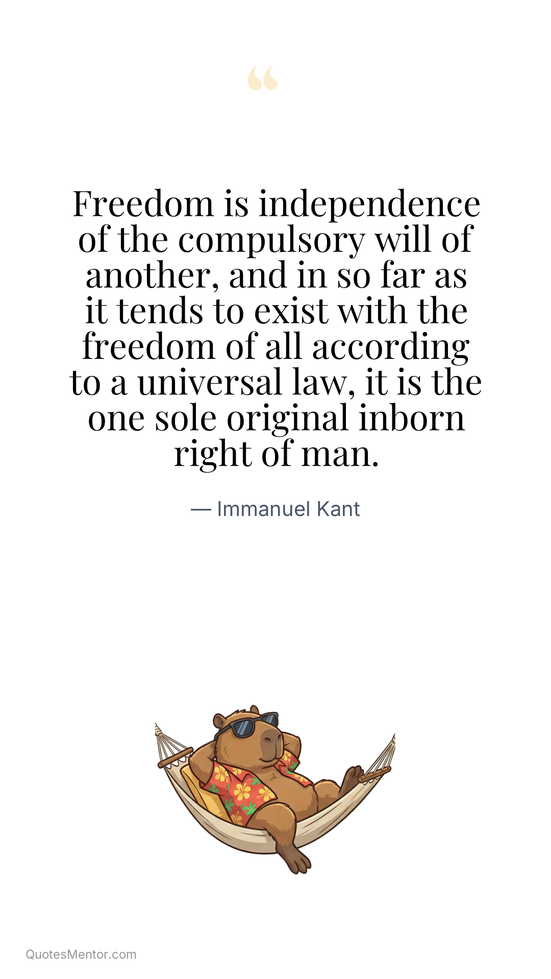 Freedom is independence of the compulsory will of another, and in so far as it tends to exist with the freedom of all according to a universal law, it is the one sole original inborn right of man. - Immanuel Kant