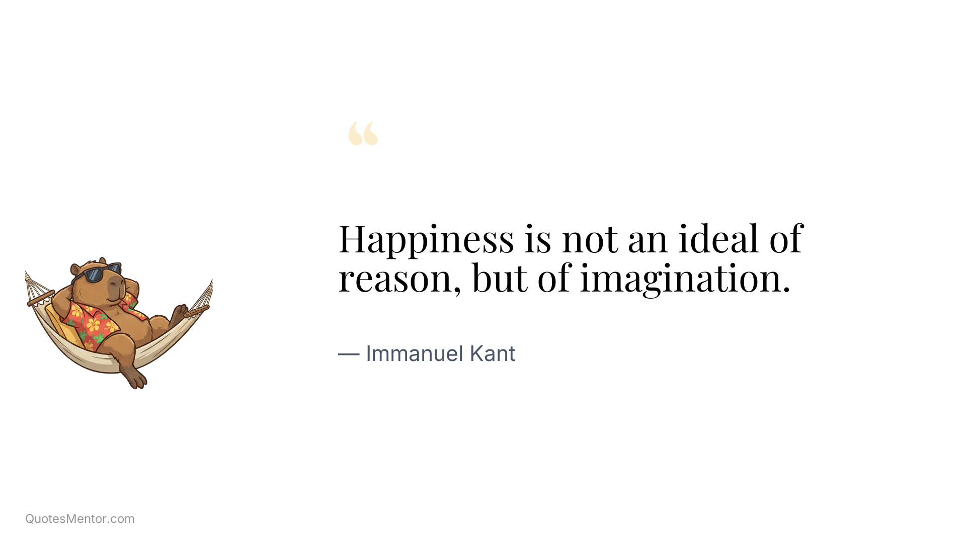 Happiness is not an ideal of reason, but of imagination. - Immanuel Kant