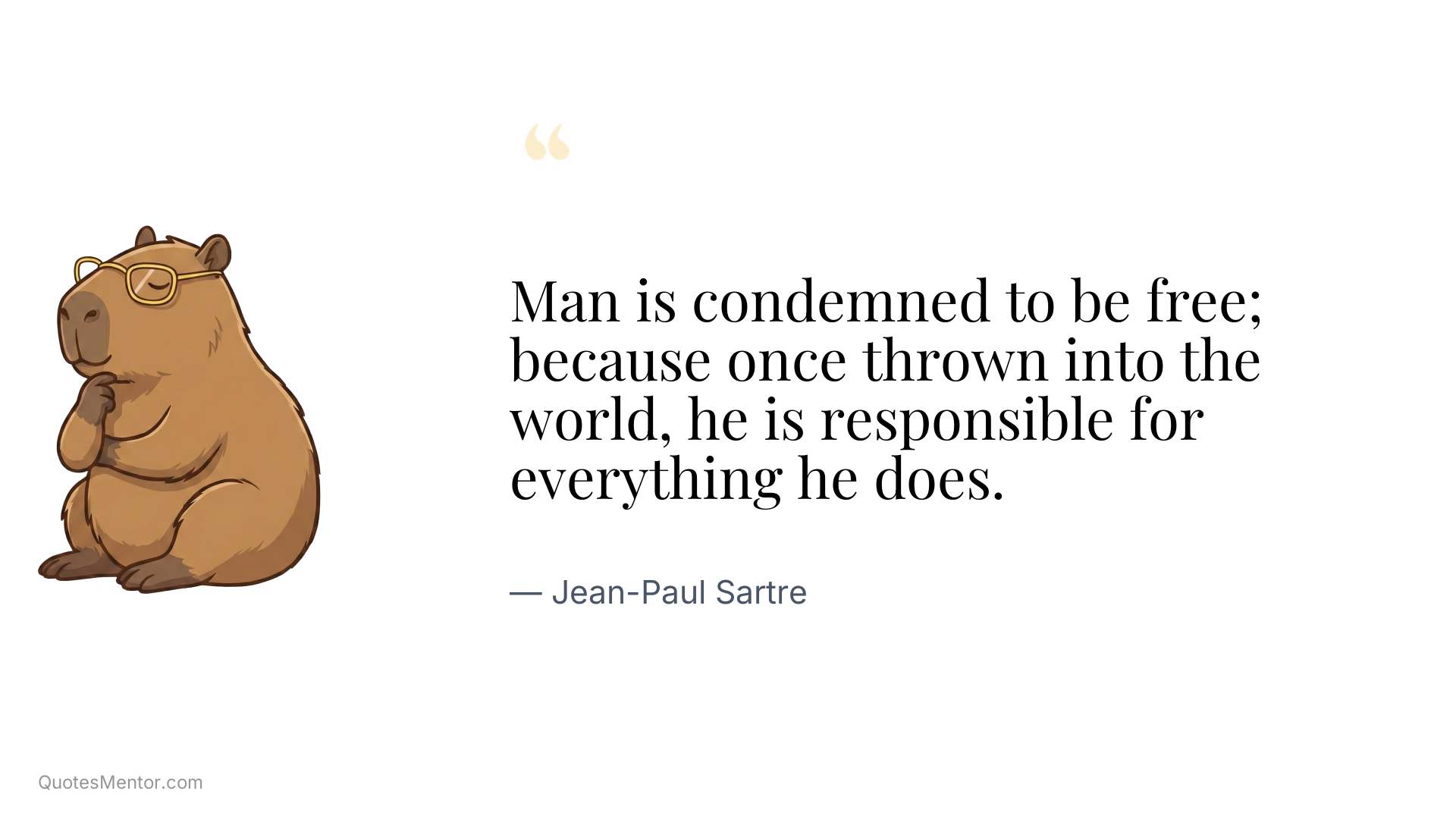 Man is condemned to be free; because once thrown into the world, he is responsible for everything he does. - Jean-Paul Sartre