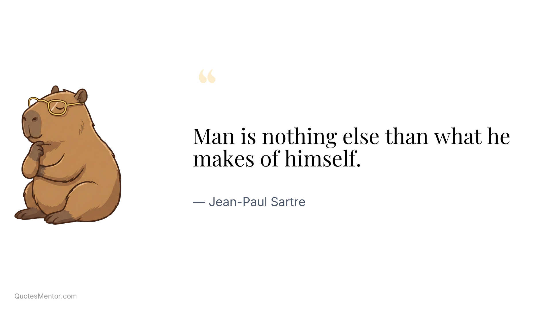 Man is nothing else than what he makes of himself. - Jean-Paul Sartre