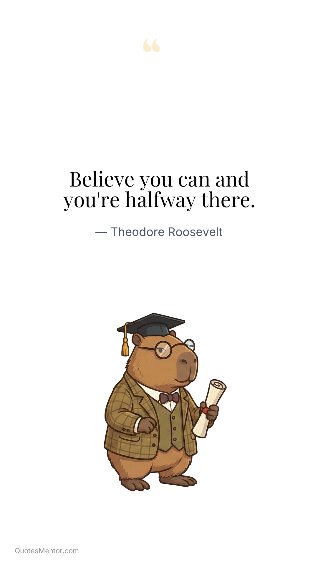 Believe you can and you're halfway there. - Theodore Roosevelt