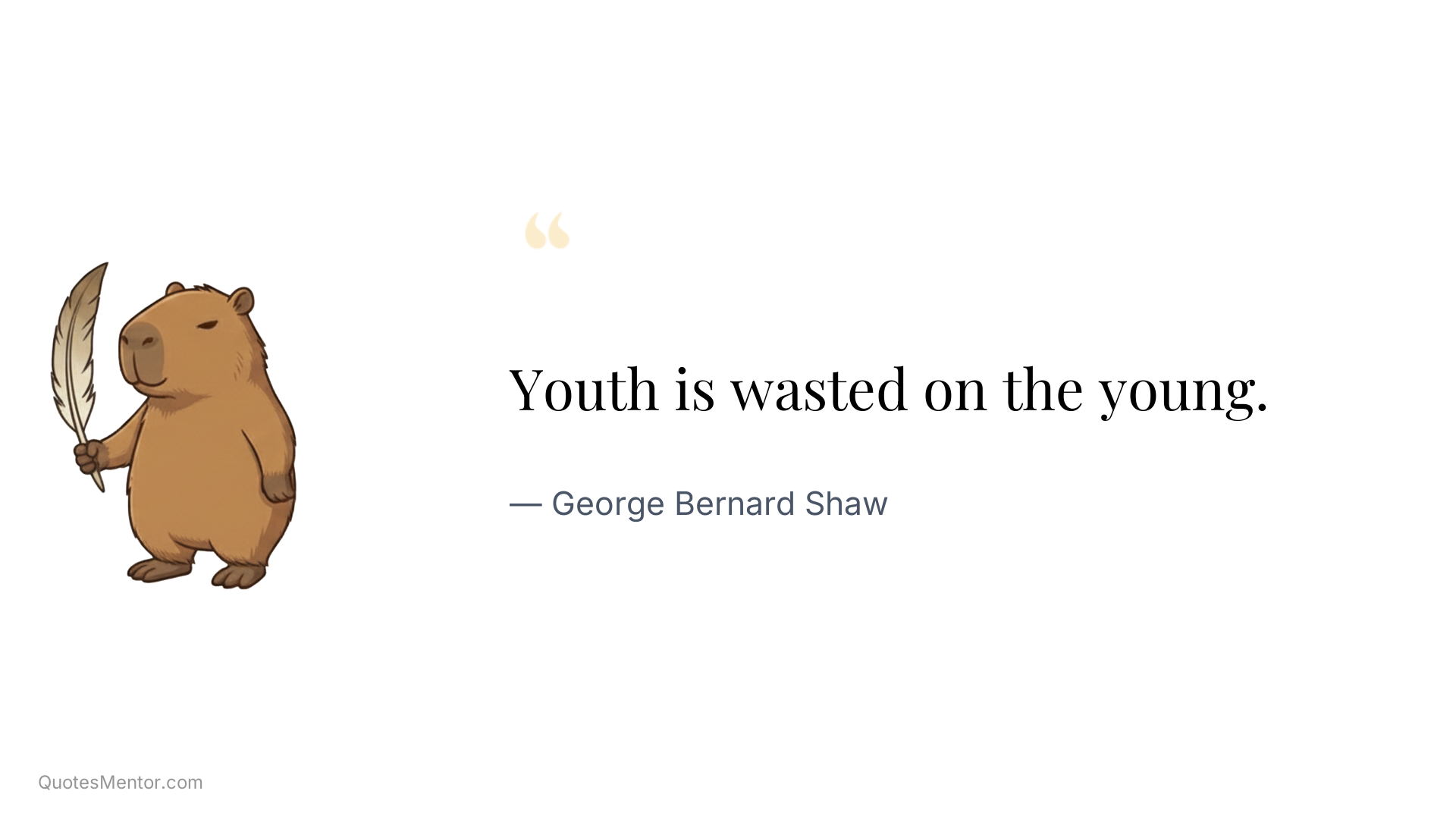 Youth is wasted on the young. - George Bernard Shaw
