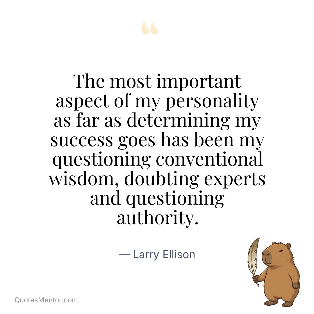 The most important aspect of my personality as far as determining my success goes has been my questioning conventional wisdom, doubting experts and questioning authority. - Larry Ellison