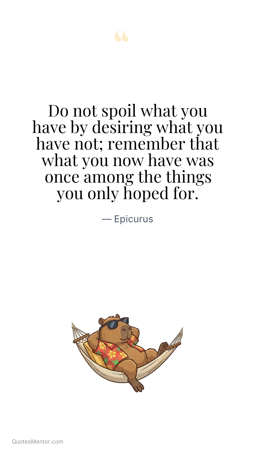 Do not spoil what you have by desiring what you have not; remember that what you now have was once among the things you only hoped for. - Epicurus
