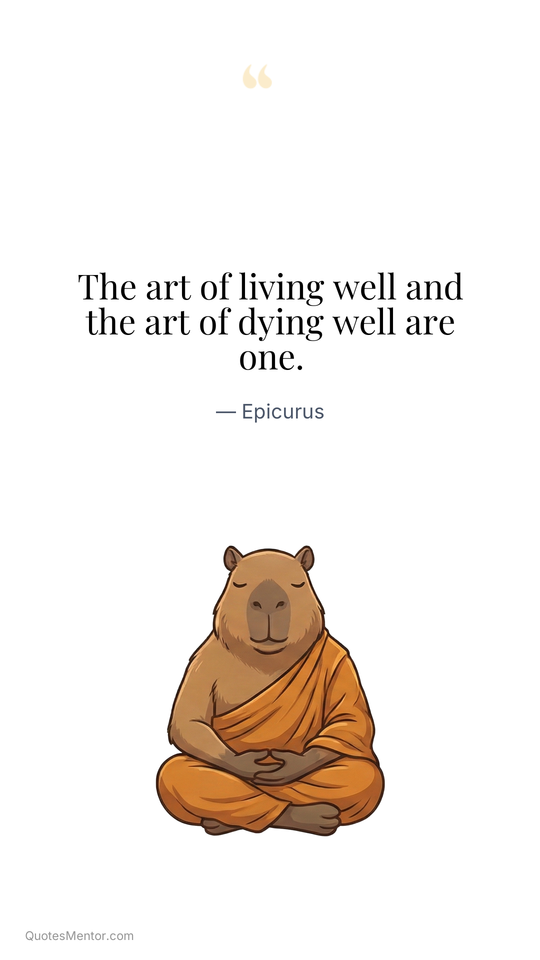The art of living well and the art of dying well are one. - Epicurus