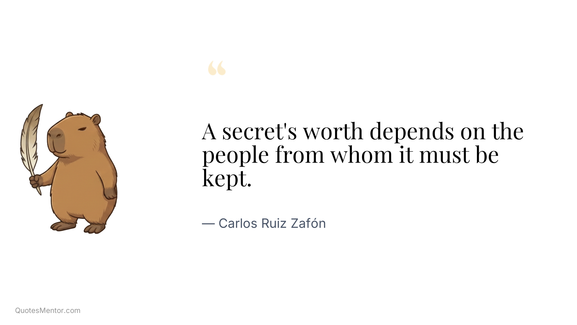 A secret's worth depends on the people from whom it must be kept. - Carlos Ruiz Zafón