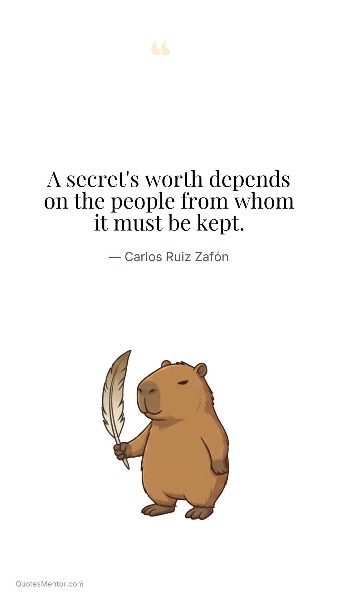 A secret's worth depends on the people from whom it must be kept. - Carlos Ruiz Zafón