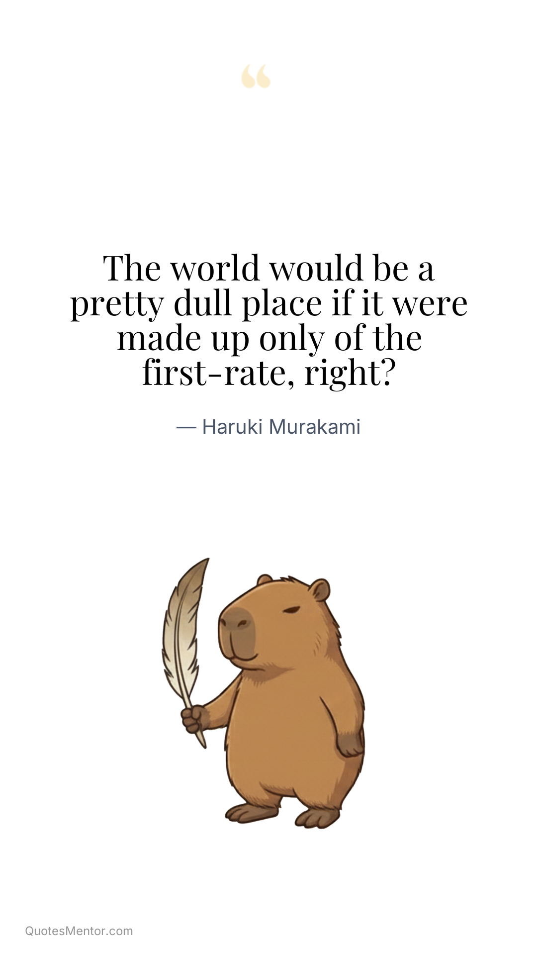 The world would be a pretty dull place if it were made up only of the first-rate, right? - Haruki Murakami
