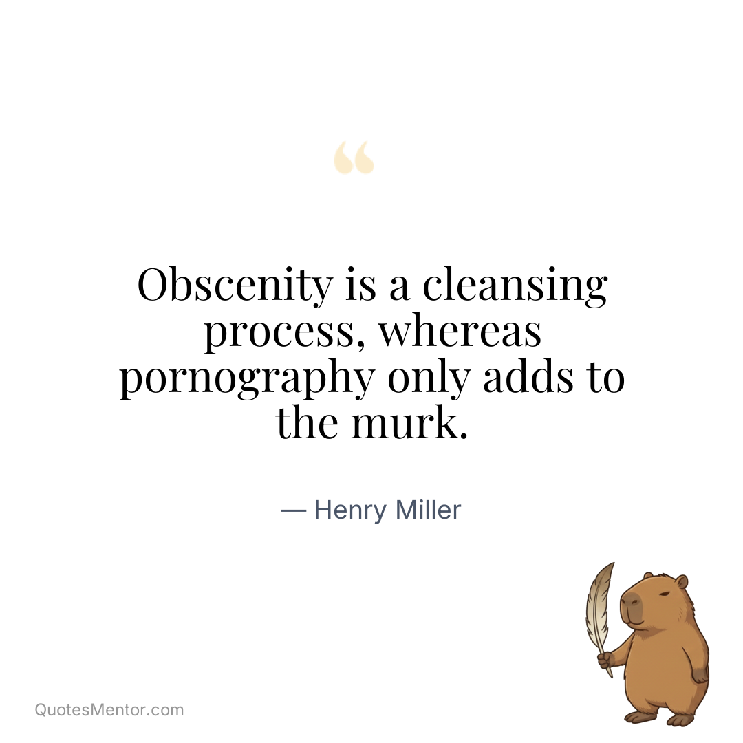 Obscenity is a cleansing process, whereas pornography only adds to the murk. - Henry Miller