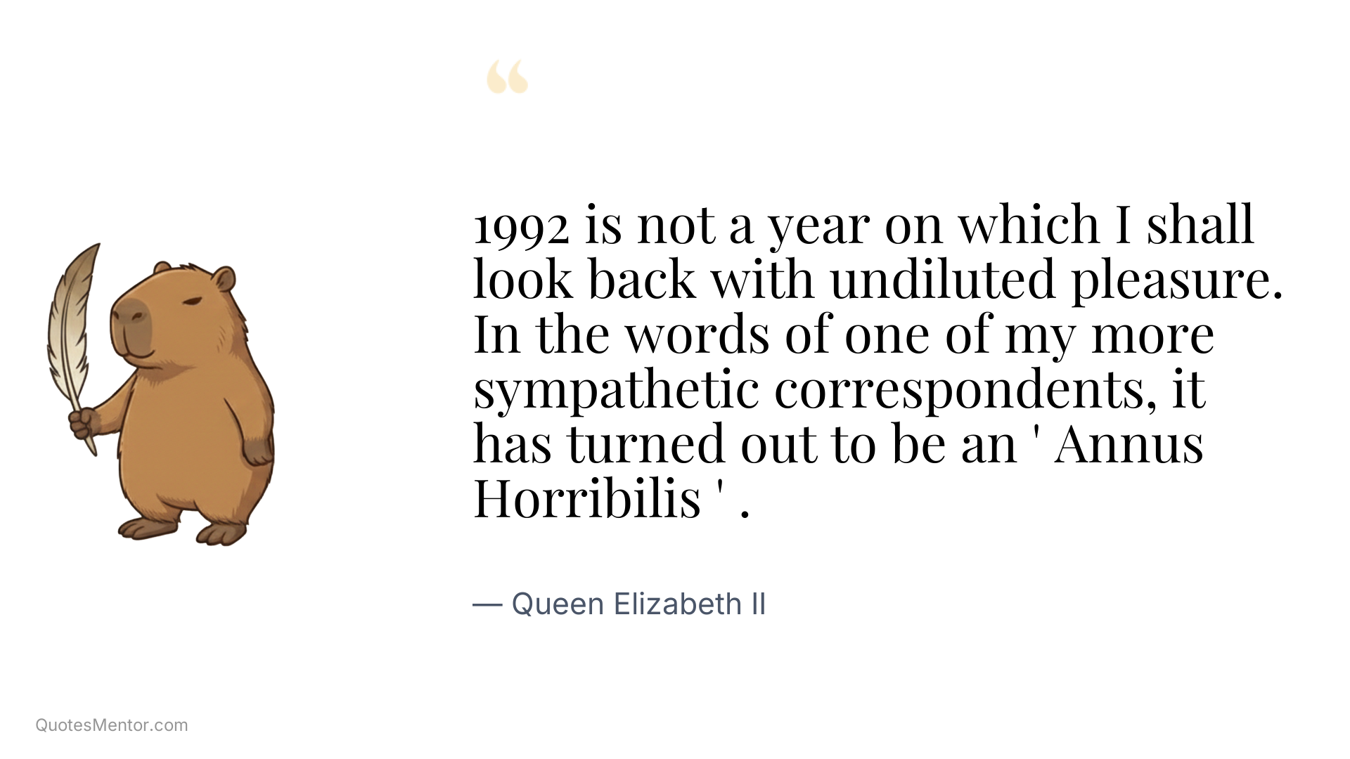 1992 is not a year on which I shall look back with undiluted pleasure. In the words of one of my more sympathetic correspondents, it has turned out to be an ' Annus Horribilis ' . - Queen Elizabeth II