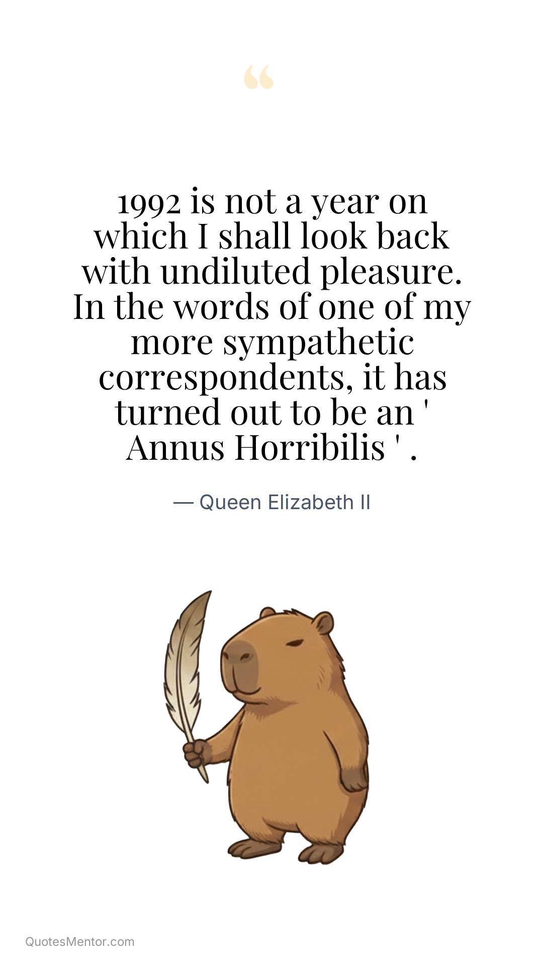 1992 is not a year on which I shall look back with undiluted pleasure. In the words of one of my more sympathetic correspondents, it has turned out to be an ' Annus Horribilis ' . - Queen Elizabeth II