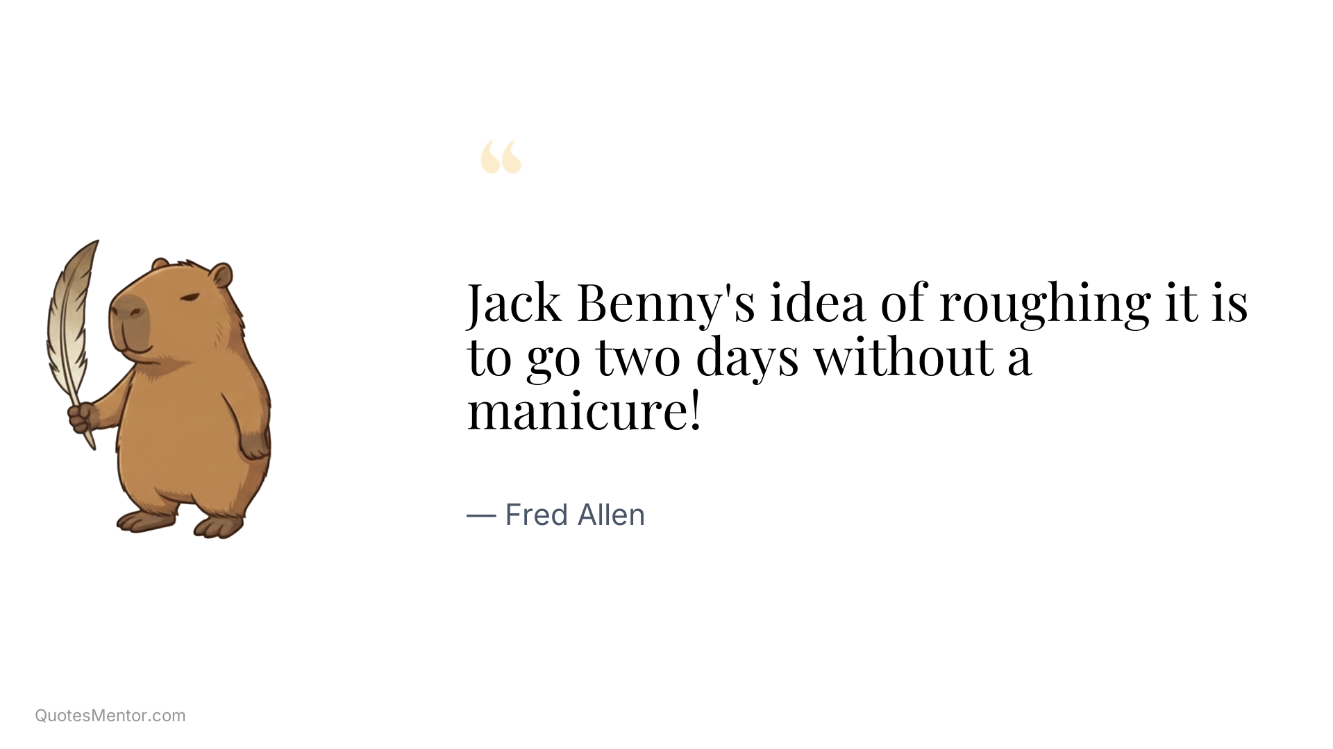 Jack Benny's idea of roughing it is to go two days without a manicure! - Fred Allen