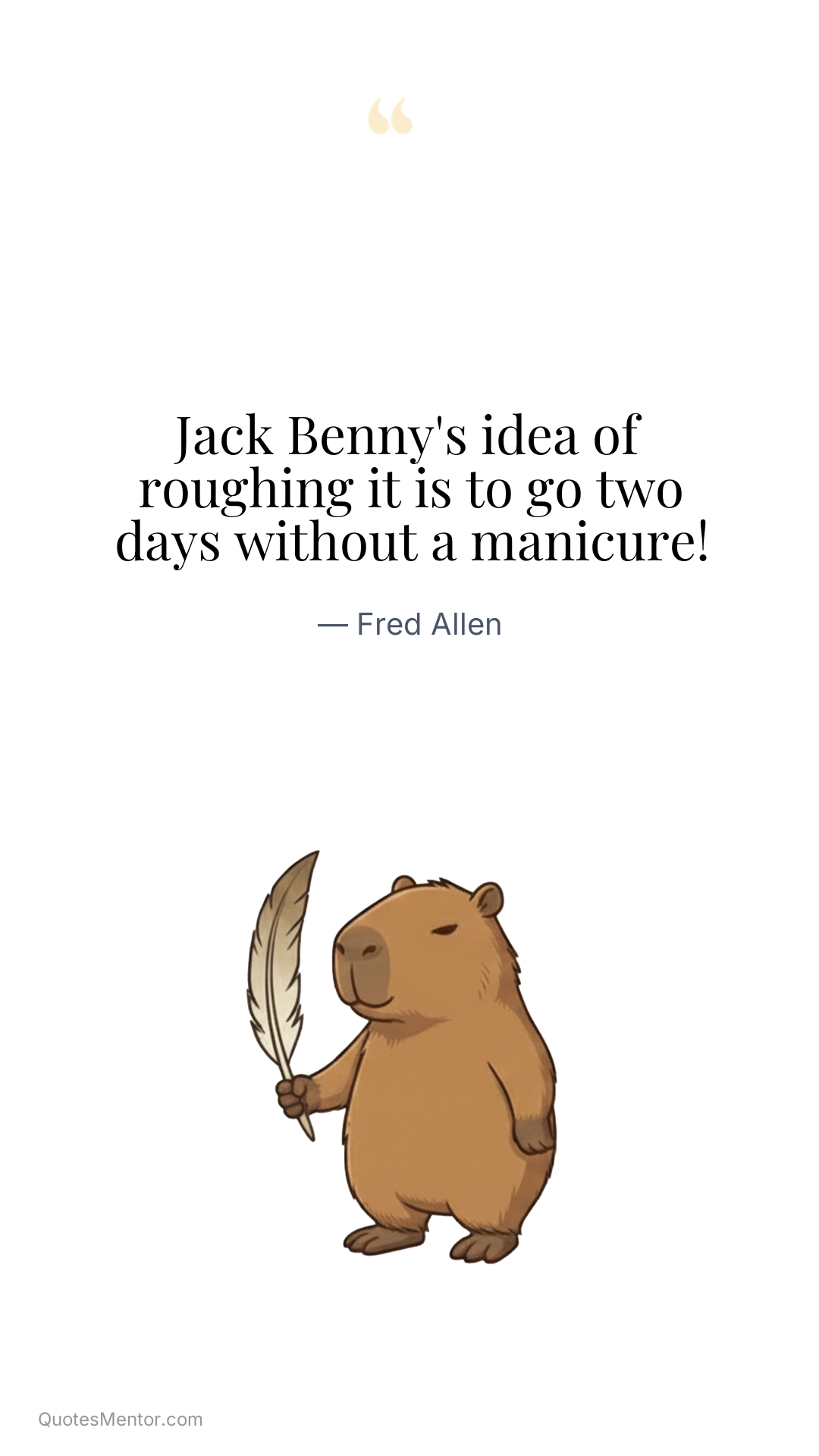 Jack Benny's idea of roughing it is to go two days without a manicure! - Fred Allen