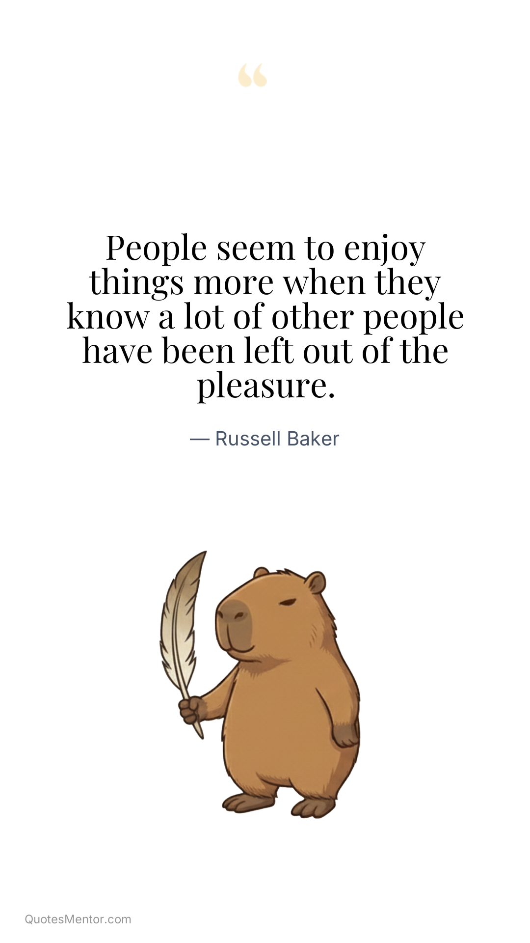 People seem to enjoy things more when they know a lot of other people have been left out of the pleasure. - Russell Baker