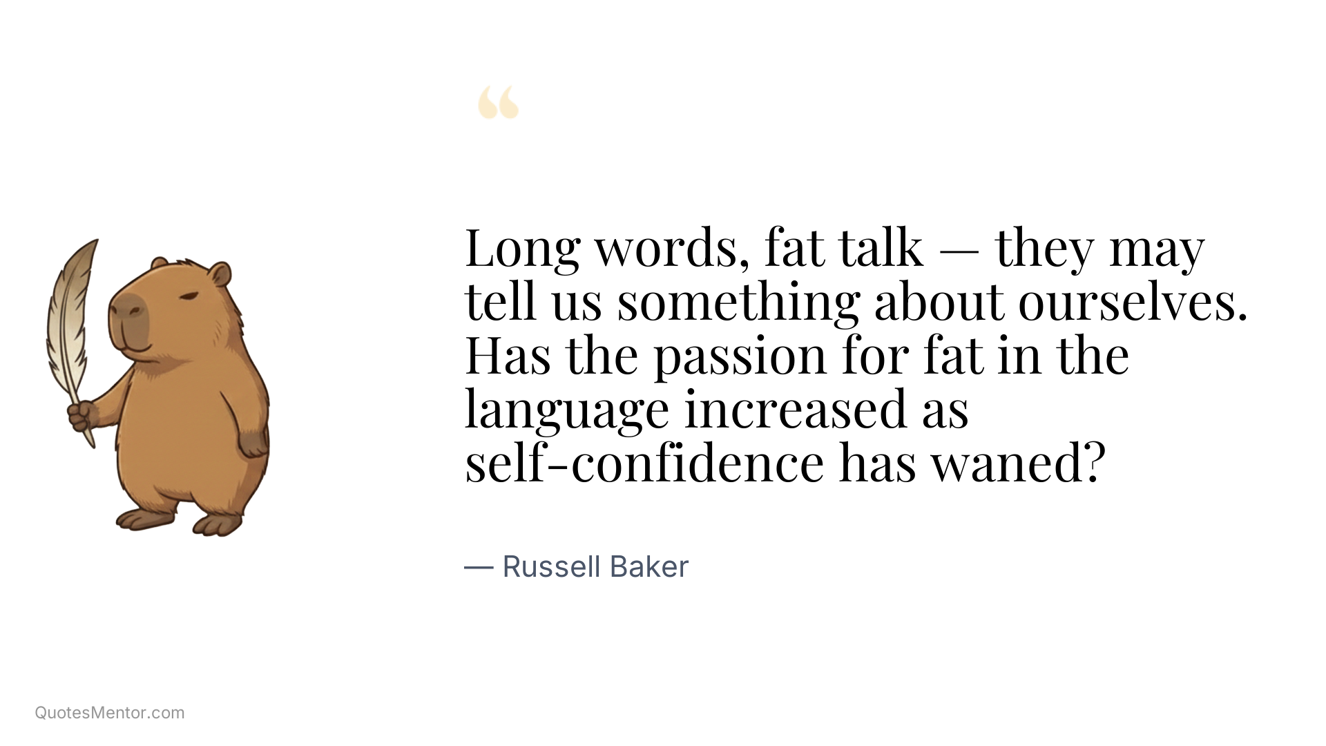 Long words, fat talk — they may tell us something about ourselves. Has the passion for fat in the language increased as self-confidence has waned? - Russell Baker