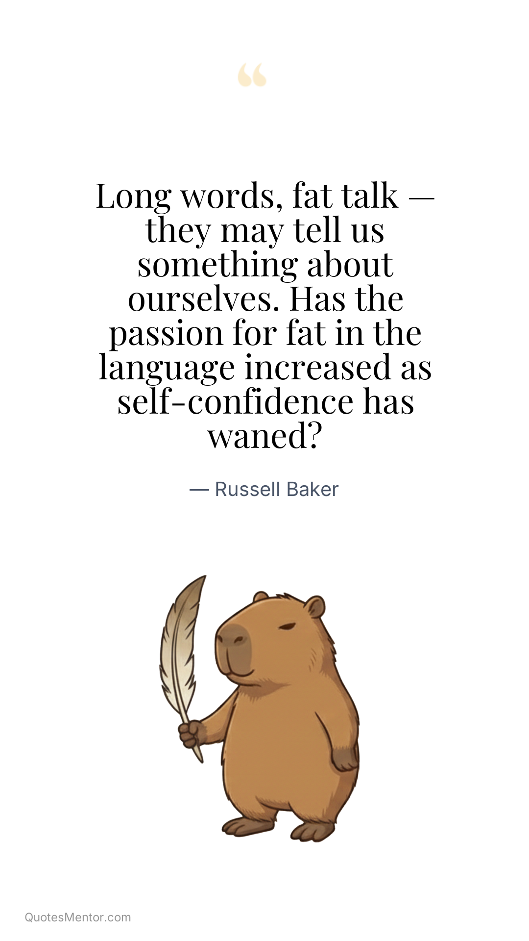 Long words, fat talk — they may tell us something about ourselves. Has the passion for fat in the language increased as self-confidence has waned? - Russell Baker