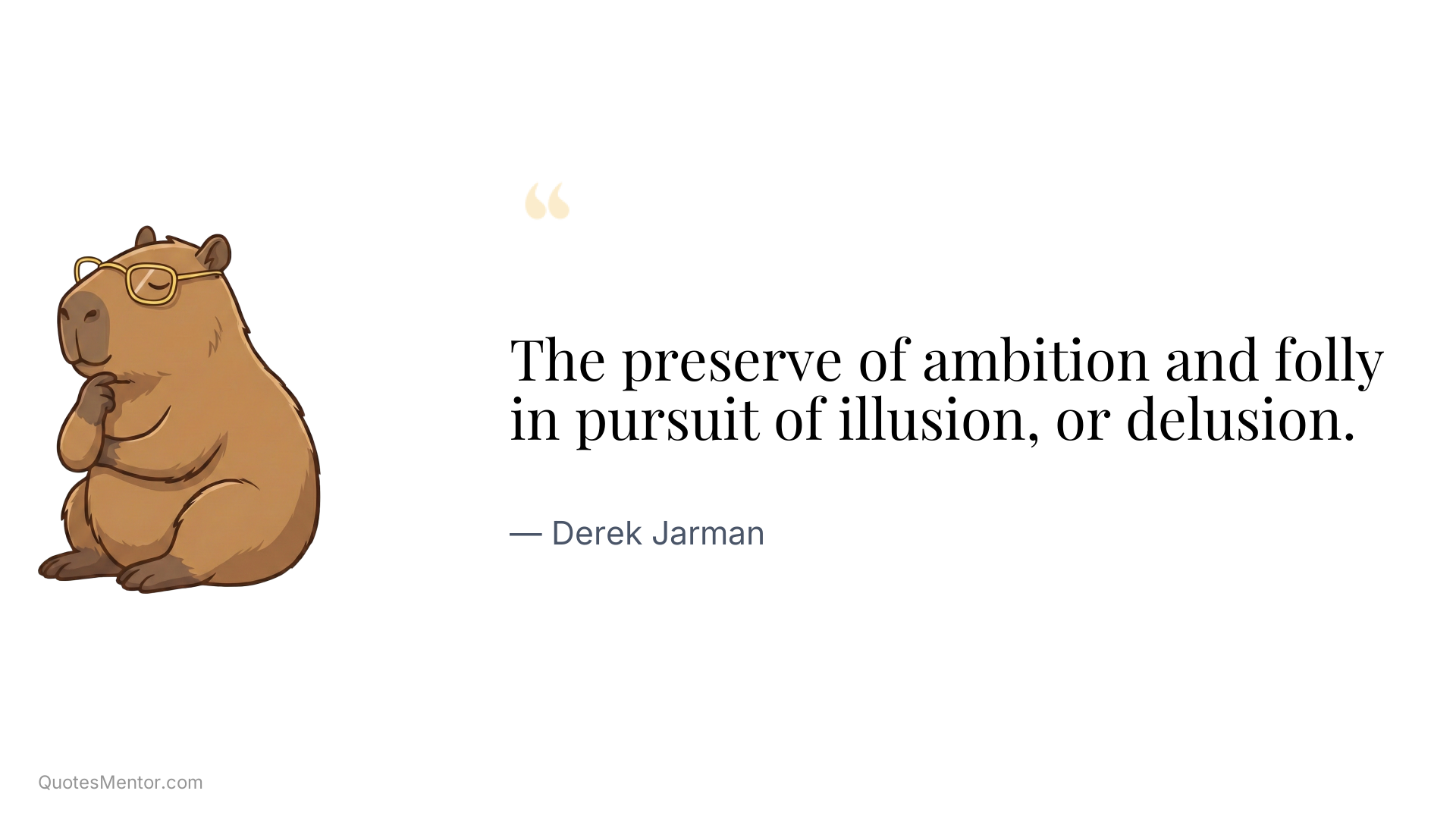 The preserve of ambition and folly in pursuit of illusion, or delusion. - Derek Jarman