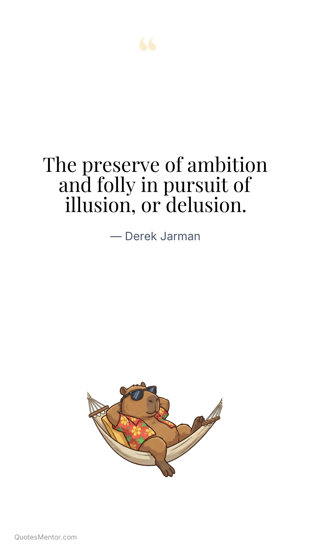 The preserve of ambition and folly in pursuit of illusion, or delusion. - Derek Jarman
