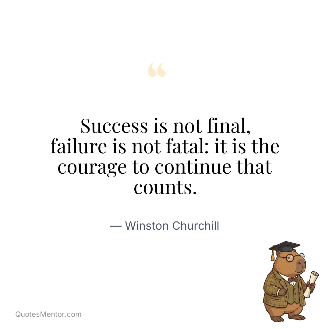 Success is not final, failure is not fatal: it is the courage to continue that counts. - Winston Churchill